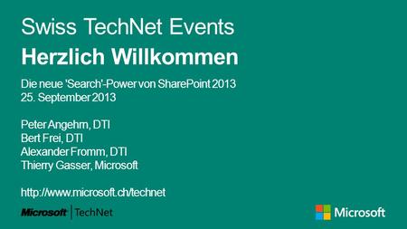 Swiss TechNet Events Herzlich Willkommen Die neue 'Search'-Power von SharePoint 2013 25. September 2013 Peter Angehrn, DTI Bert Frei, DTI Alexander Fromm,