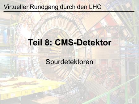 Teil 8: CMS-Detektor Spurdetektoren Virtueller Rundgang durch den LHC.