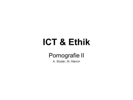 ICT & Ethik Pornografie II A. Studer, M. Marcin.