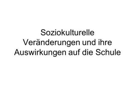 Soziokulturelle Veränderungen und ihre Auswirkungen auf die Schule.
