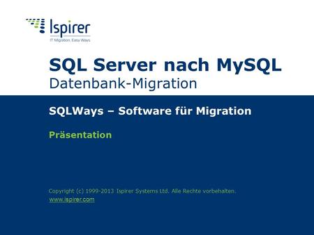 Www.ispirer.com SQL Server nach MySQL Datenbank-Migration SQLWays – Software für Migration Präsentation Copyright (c) 1999-2013 Ispirer Systems Ltd. Alle.