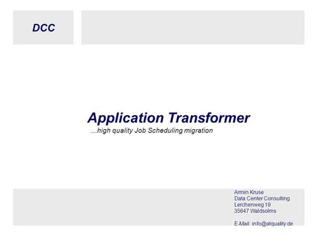 DCC © DCC, Armin Kruse, 02.05.2005 Seite 1 Application Transformer...high quality Job Scheduling migration Armin Kruse Data Center Consulting Lerchenweg.