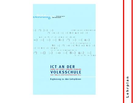 L e h r p l a n. ICT an der Volksschule Ergänzung zu den Lehrplänen Erstellt von Bildungsplanung Zentralschweiz 2003 Integrierter Lehrplan Kindergarten.