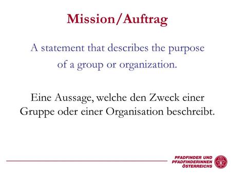 Mission/Auftrag A statement that describes the purpose of a group or organization. Eine Aussage, welche den Zweck einer Gruppe oder einer Organisation.