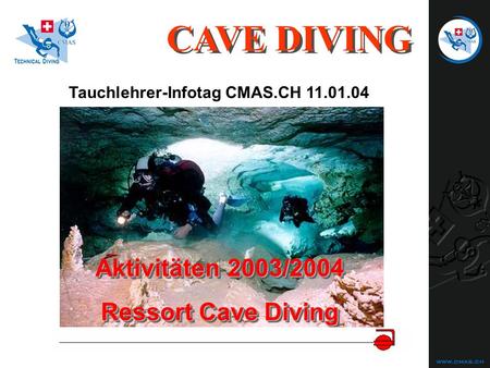 Aktivitäten 2003/2004 Ressort Cave Diving Aktivitäten 2003/2004 Ressort Cave Diving CAVE DIVING Tauchlehrer-Infotag CMAS.CH 11.01.04.