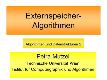 Externspeicher- Algorithmen Petra Mutzel Technische Universität Wien Institut für Computergraphik und Algorithmen Algorithmen und Datenstrukturen 2.