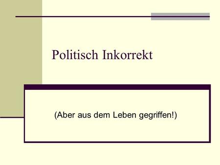 (Aber aus dem Leben gegriffen!)