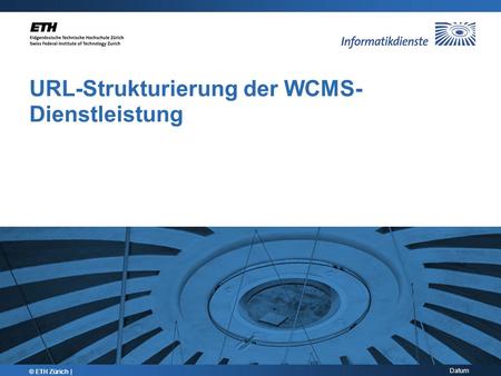 Datum URL-Strukturierung der WCMS- Dienstleistung © ETH Zürich |