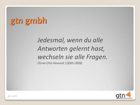 Gtn gmbh Jedesmal, wenn du alle Antworten gelernt hast, wechseln sie alle Fragen. Oliver Otis Howard (1830-1909)