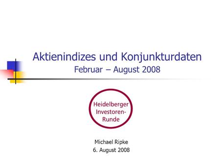 Aktienindizes und Konjunkturdaten Februar – August 2008 Michael Ripke 6. August 2008.