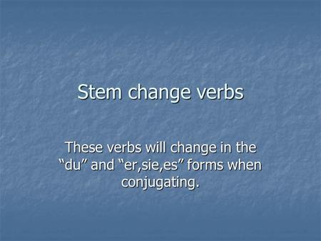 Stem change verbs These verbs will change in the du and er,sie,es forms when conjugating.