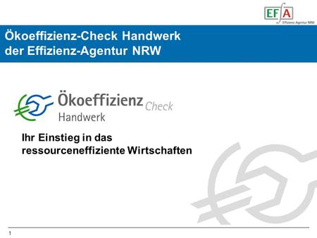 1 Ökoeffizienz-Check Handwerk der Effizienz-Agentur NRW Ihr Einstieg in das ressourceneffiziente Wirtschaften.