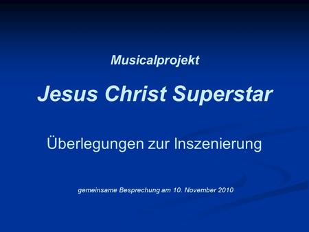 Musicalprojekt Jesus Christ Superstar Überlegungen zur Inszenierung gemeinsame Besprechung am 10. November 2010.