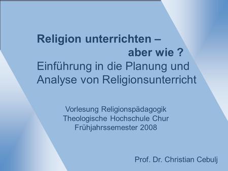 Religion unterrichten – aber wie ? Einführung in die Planung und Analyse von Religionsunterricht Vorlesung Religionspädagogik Theologische Hochschule Chur.