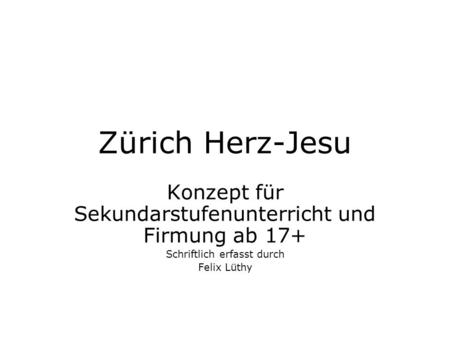 Zürich Herz-Jesu Konzept für Sekundarstufenunterricht und Firmung ab 17+ Schriftlich erfasst durch Felix Lüthy.