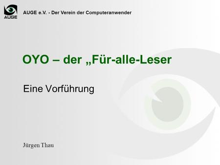 AUGE e.V. - Der Verein der Computeranwender Jürgen Thau Eine Vorführung OYO – der Für-alle-Leser.