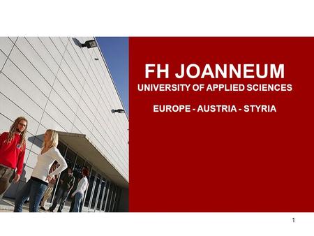 1 FH JOANNEUM UNIVERSITY OF APPLIED SCIENCES EUROPE - AUSTRIA - STYRIA.
