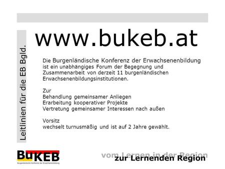 Leitlinien für die EB Bgld. www.bukeb.at Die Burgenländische Konferenz der Erwachsenenbildung ist ein unabhängiges Forum der Begegnung und Zusammenarbeit.