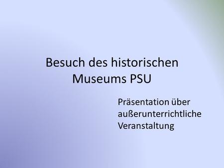 Besuch des historischen Museums PSU Präsentation über außerunterrichtliche Veranstaltung.