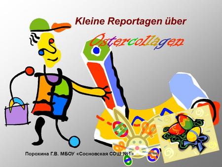 Kleine Reportagen über Ostercollagen Порохина Г.В. МБОУ «Сосновская СОШ 1»