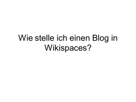 Wie stelle ich einen Blog in Wikispaces?. Den Internet – Link, unter welchem der Blog zu finden ist kopieren.