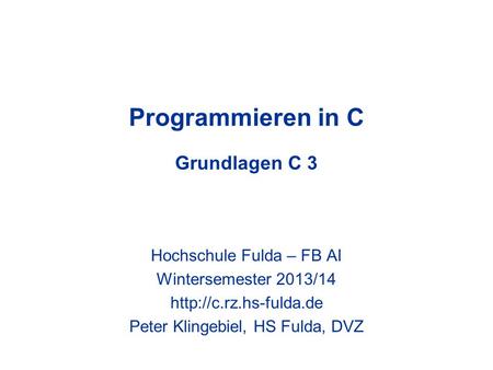 Programmieren in C Grundlagen C 3 Hochschule Fulda – FB AI Wintersemester 2013/14  Peter Klingebiel, HS Fulda, DVZ.