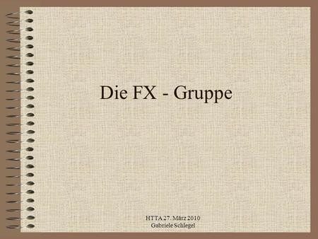 HTTA 27. März 2010 Gabriele Schlegel Die FX - Gruppe.