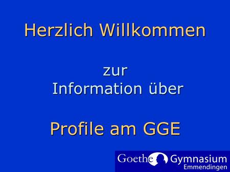 Herzlich Willkommen zur Information über Profile am GGE Um Ihr Firmenlogo auf diese Folie einzufügen: Im Menü Einfügen Wählen Sie Grafik Wählen Sie Ihre.