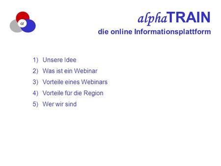 Alpha TRAIN die online Informationsplattform 1) Unsere Idee 2) Was ist ein Webinar 3) Vorteile eines Webinars 4) Vorteile für die Region 5) Wer wir sind.