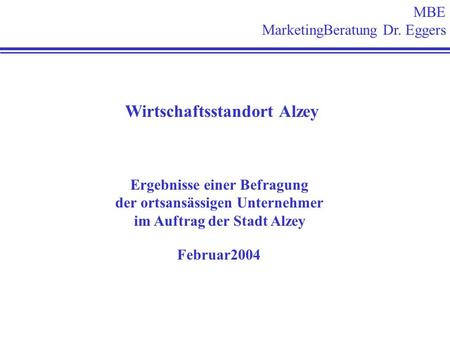 MBE MarketingBeratung Dr. Eggers Wirtschaftsstandort Alzey Ergebnisse einer Befragung der ortsansässigen Unternehmer im Auftrag der Stadt Alzey Februar2004.