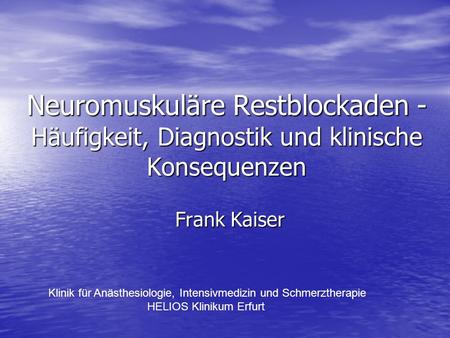 Neuromuskuläre Restblockaden - Häufigkeit, Diagnostik und klinische Konsequenzen Frank Kaiser Klinik für Anästhesiologie, Intensivmedizin und Schmerztherapie.