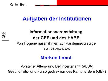 Kanton Bern Aufgaben der Institutionen Informationsveranstaltung der GEF und des HVBE Von Hygienemassnahmen zur Pandemievorsorge Markus Loosli Vorsteher.