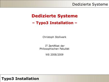Dedizierte Systeme Typo3 Installation Dedizierte Systeme – Typo3 Installation – Christoph Stollwerk IT Zertifikat der Philosophischen Fakultät WS 2008/2009.