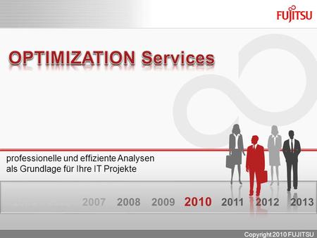 Professionelle und effiziente Analysen als Grundlage für Ihre IT Projekte 201220132005200620072008 2010 20112009 Copyright 2010 FUJITSU.