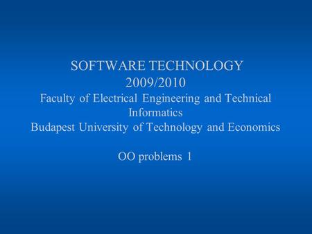 SOFTWARE TECHNOLOGY 2009/2010 Faculty of Electrical Engineering and Technical Informatics Budapest University of Technology and Economics OO problems 1.