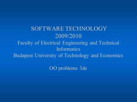 SOFTWARE TECHNOLOGY 2009/2010 Faculty of Electrical Engineering and Technical Informatics Budapest University of Technology and Economics OO problems 3de.
