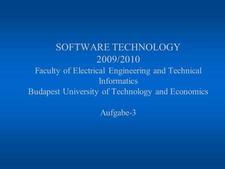 SOFTWARE TECHNOLOGY 2009/2010 Faculty of Electrical Engineering and Technical Informatics Budapest University of Technology and Economics Aufgabe-3.