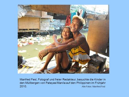 Manfred Fesl, Fotograf und freier Redakteur, besuchte die Kinder in den Müllbergen von Patayas/Manila auf den Philippinen im Frühjahr 2010.