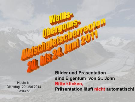 Heute ist Dienstag, 20. Mai 2014 23:05:43 Bilder und Präsentation sind Eigentum von S.. John Bitte klicken, Präsentation läuft nicht automatisch!