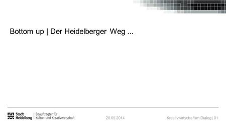 20.05.2014Kreativwirtschaft im Dialog | 01 Bottom up | Der Heidelberger Weg...