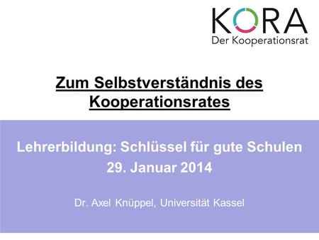 Zum Selbstverständnis des Kooperationsrates Lehrerbildung: Schlüssel für gute Schulen 29. Januar 2014 Dr. Axel Knüppel, Universität Kassel.