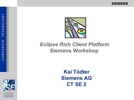 C O R P O R A T E T E C H N O L O G Y Software & Engineering Architecture Eclipse Rich Client Platform Siemens Workshop Kai Tödter Siemens AG CT SE 2.