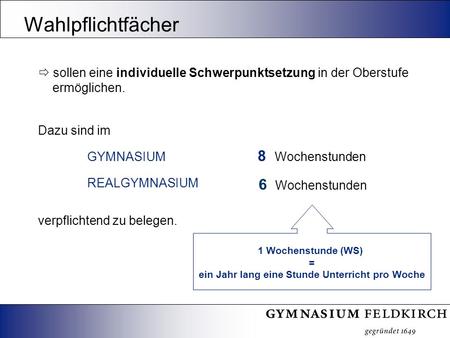 Sollen eine individuelle Schwerpunktsetzung in der Oberstufe ermöglichen. Dazu sind im GYMNASIUM 8 Wochenstunden REALGYMNASIUM 6 Wochenstunden verpflichtend.