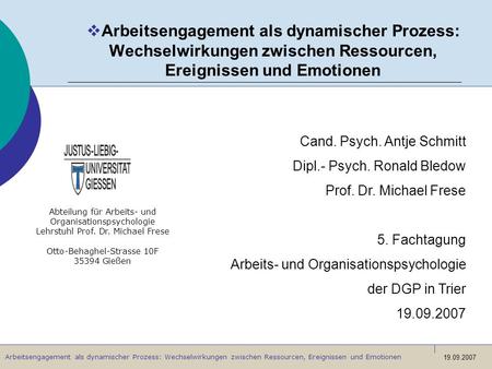 Arbeitsengagement als dynamischer Prozess: Wechselwirkungen zwischen Ressourcen, Ereignissen und Emotionen Cand. Psych. Antje Schmitt Dipl.- Psych. Ronald.