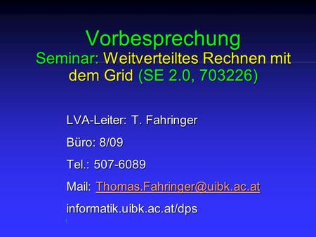 1 Vorbesprechung Seminar: Weitverteiltes Rechnen mit dem Grid (SE 2.0, 703226) LVA-Leiter: T. Fahringer Büro: 8/09 Tel.: 507-6089 Mail: