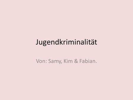 Jugendkriminalität Von: Samy, Kim & Fabian..