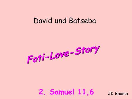 David und Batseba Foti-Love-Story 2. Samuel 11,6 JK Bauma.