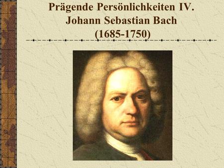 Prägende Persönlichkeiten IV. Johann Sebastian Bach ( )