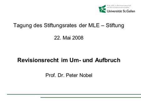 Tagung des Stiftungsrates der MLE – Stiftung 22. Mai 2008 Revisionsrecht im Um- und Aufbruch Prof. Dr. Peter Nobel.