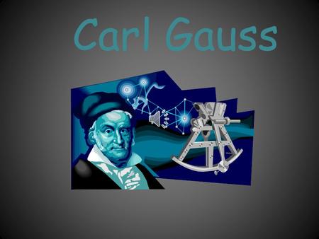 Carl Gauss 30 April 1777 – 23 February 1855 Lived and died.